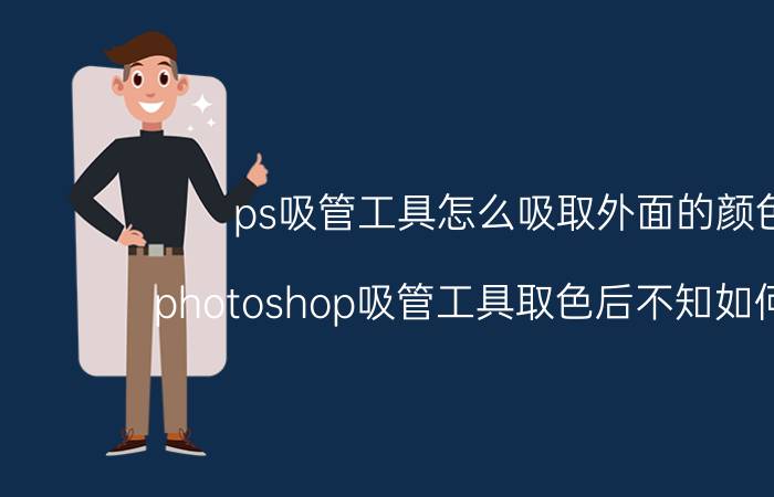 ps吸管工具怎么吸取外面的颜色 photoshop吸管工具取色后不知如何填充？